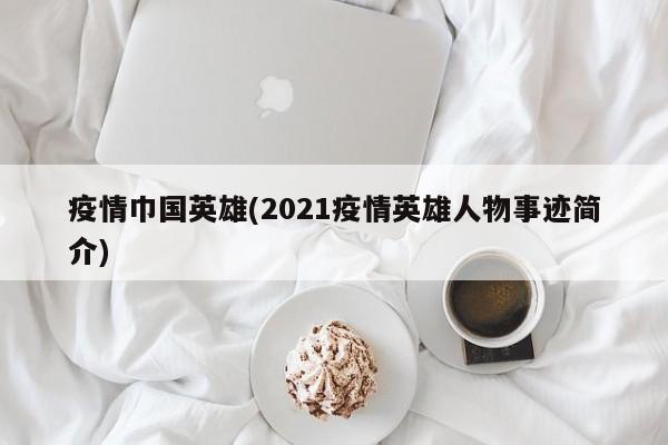 疫情巾国英雄(2021疫情英雄人物事迹简介)