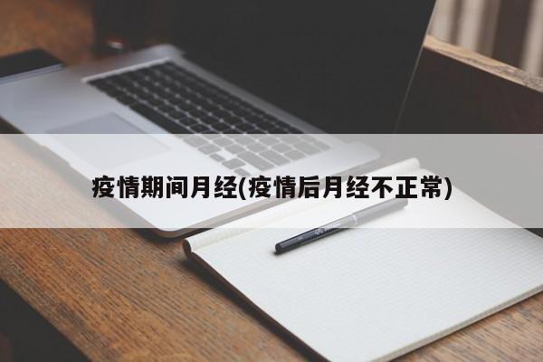疫情期间月经(疫情后月经不正常)