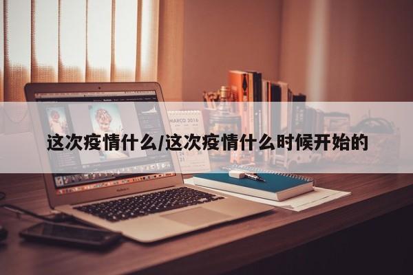 这次疫情什么/这次疫情什么时候开始的